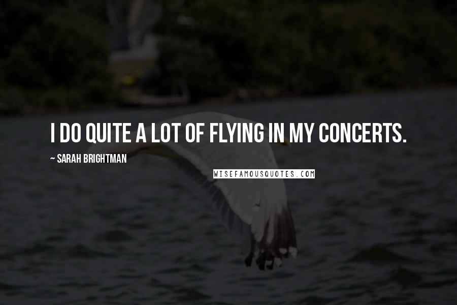 Sarah Brightman Quotes: I do quite a lot of flying in my concerts.