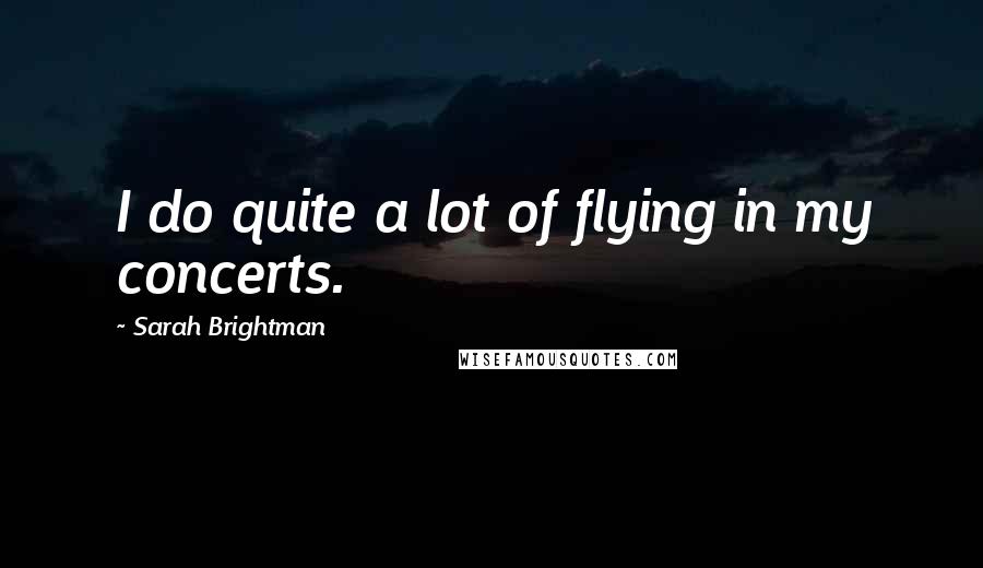 Sarah Brightman Quotes: I do quite a lot of flying in my concerts.