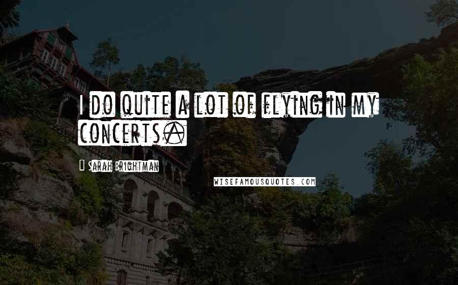 Sarah Brightman Quotes: I do quite a lot of flying in my concerts.