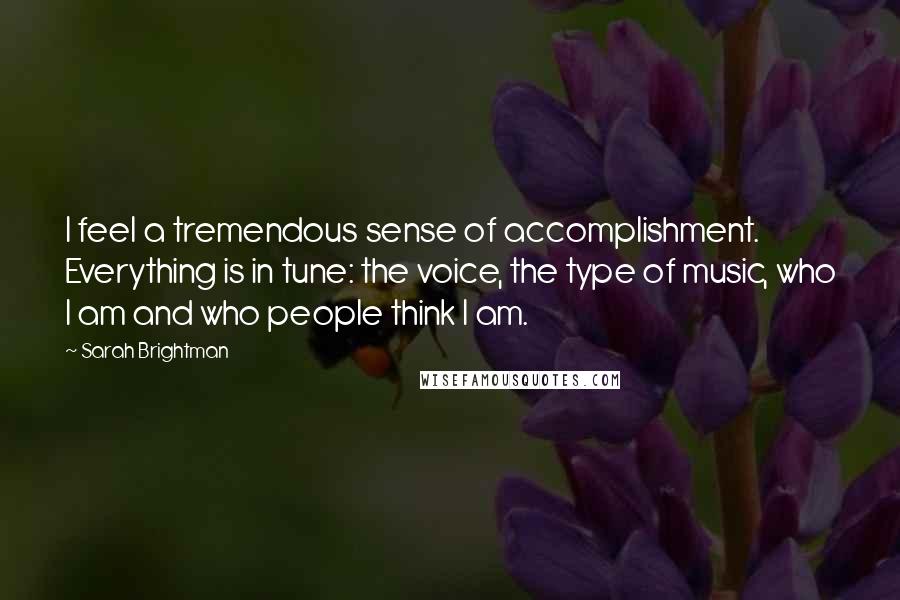 Sarah Brightman Quotes: I feel a tremendous sense of accomplishment. Everything is in tune: the voice, the type of music, who I am and who people think I am.