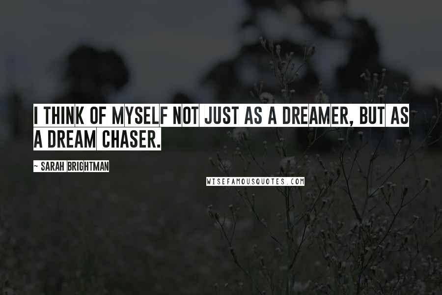 Sarah Brightman Quotes: I think of myself not just as a dreamer, but as a dream chaser.