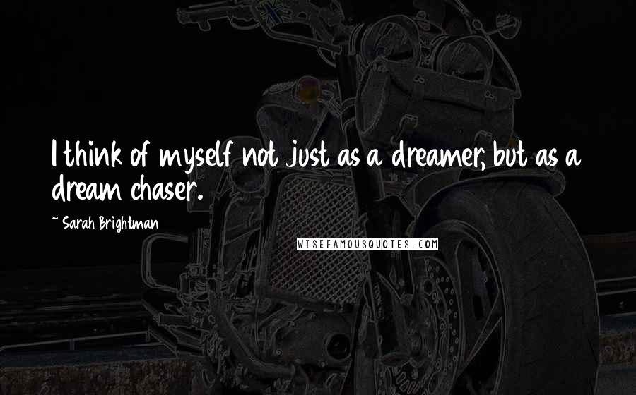 Sarah Brightman Quotes: I think of myself not just as a dreamer, but as a dream chaser.