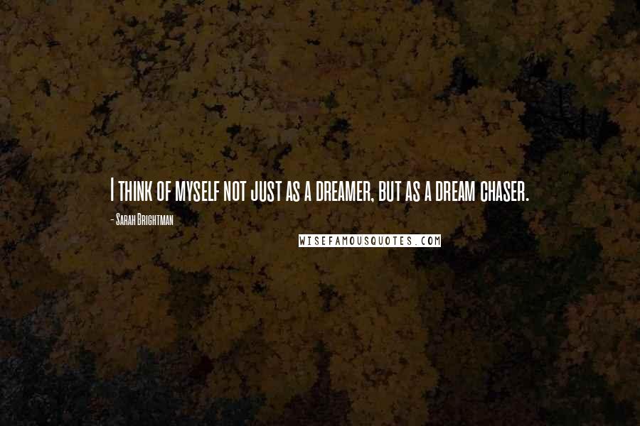 Sarah Brightman Quotes: I think of myself not just as a dreamer, but as a dream chaser.