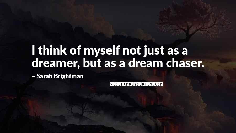 Sarah Brightman Quotes: I think of myself not just as a dreamer, but as a dream chaser.