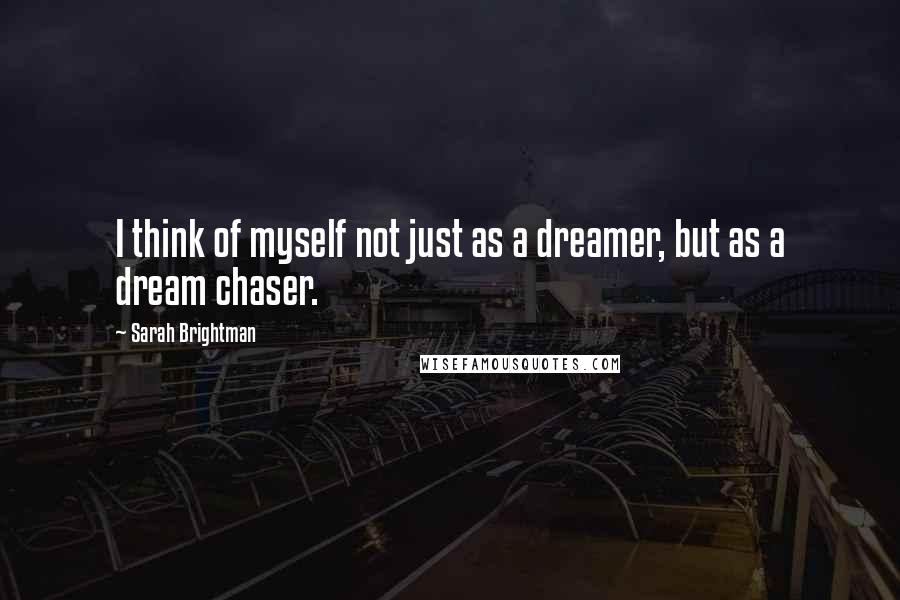 Sarah Brightman Quotes: I think of myself not just as a dreamer, but as a dream chaser.