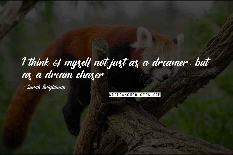 Sarah Brightman Quotes: I think of myself not just as a dreamer, but as a dream chaser.