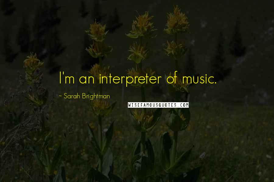 Sarah Brightman Quotes: I'm an interpreter of music.