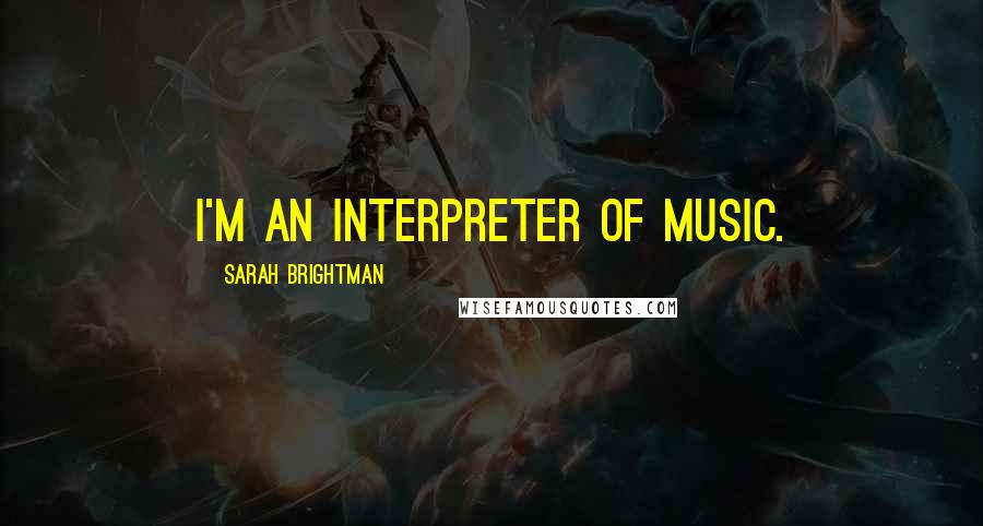 Sarah Brightman Quotes: I'm an interpreter of music.