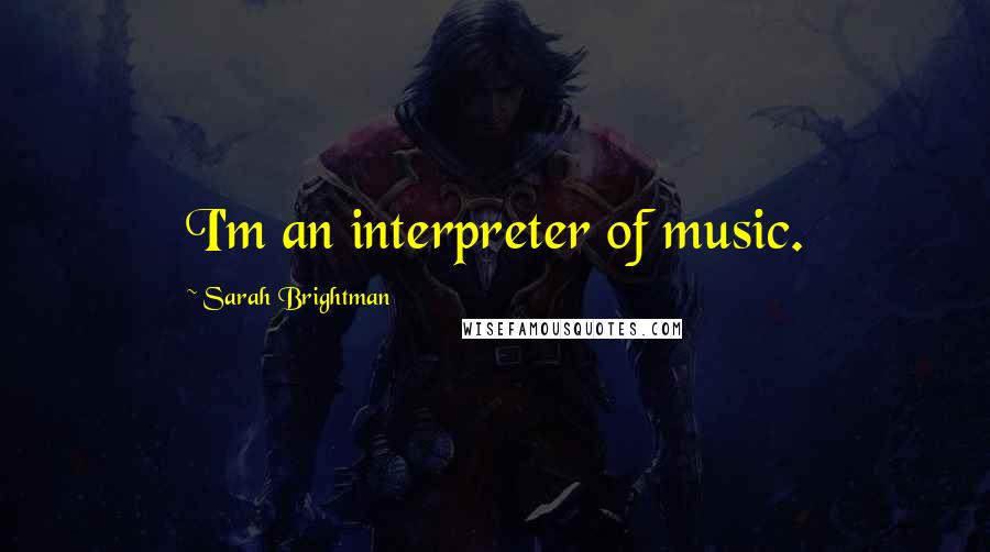 Sarah Brightman Quotes: I'm an interpreter of music.