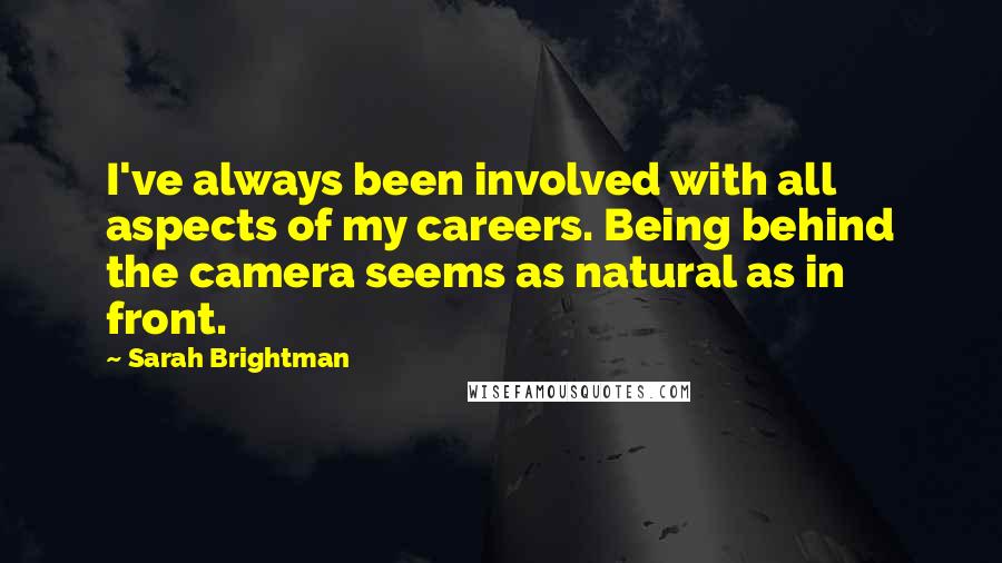 Sarah Brightman Quotes: I've always been involved with all aspects of my careers. Being behind the camera seems as natural as in front.