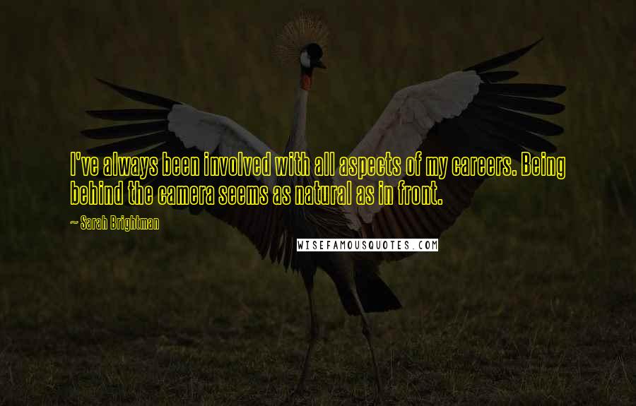 Sarah Brightman Quotes: I've always been involved with all aspects of my careers. Being behind the camera seems as natural as in front.