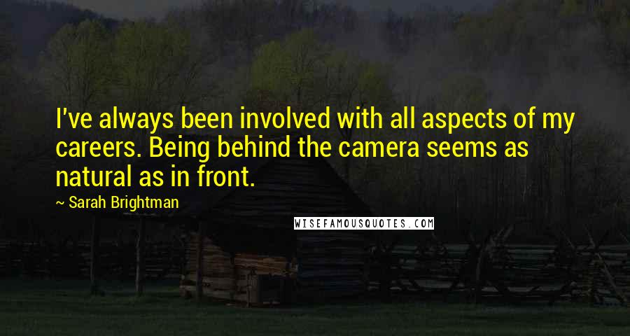 Sarah Brightman Quotes: I've always been involved with all aspects of my careers. Being behind the camera seems as natural as in front.