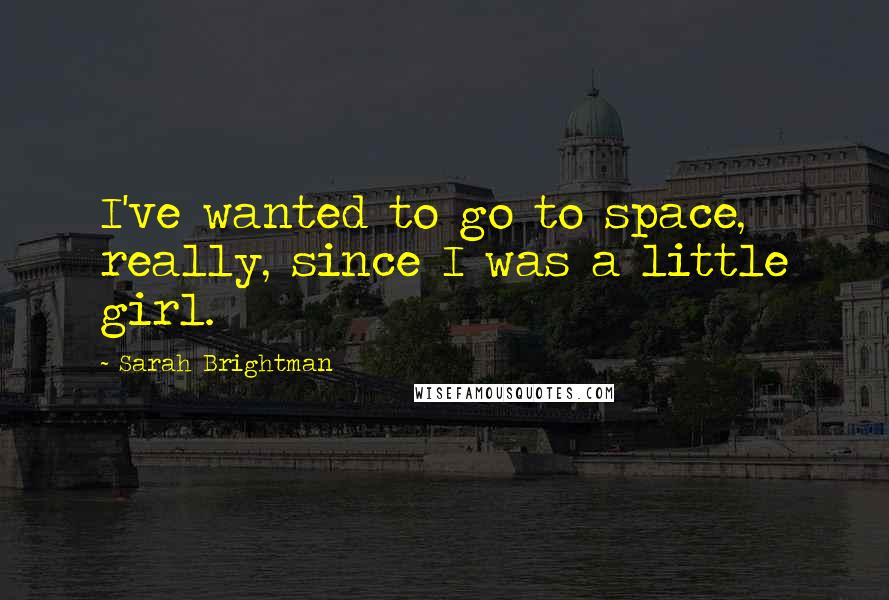 Sarah Brightman Quotes: I've wanted to go to space, really, since I was a little girl.