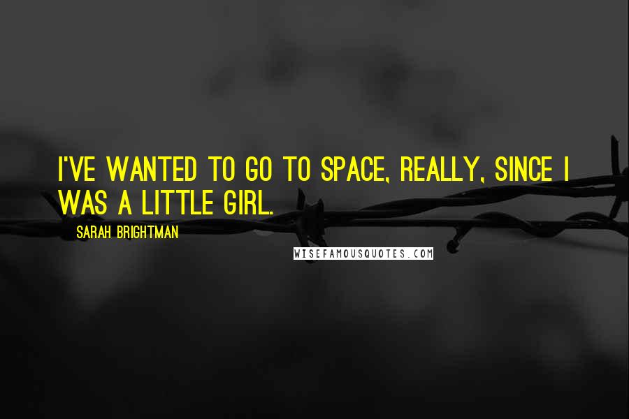 Sarah Brightman Quotes: I've wanted to go to space, really, since I was a little girl.