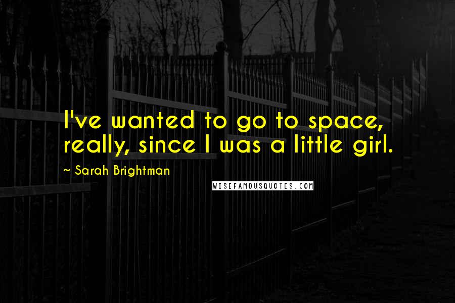 Sarah Brightman Quotes: I've wanted to go to space, really, since I was a little girl.