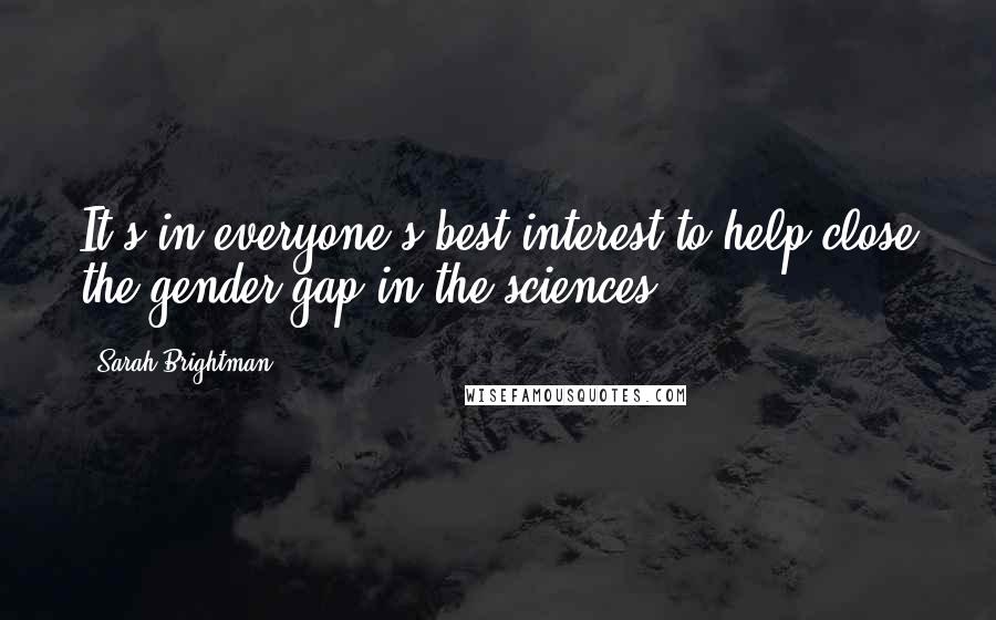 Sarah Brightman Quotes: It's in everyone's best interest to help close the gender gap in the sciences.