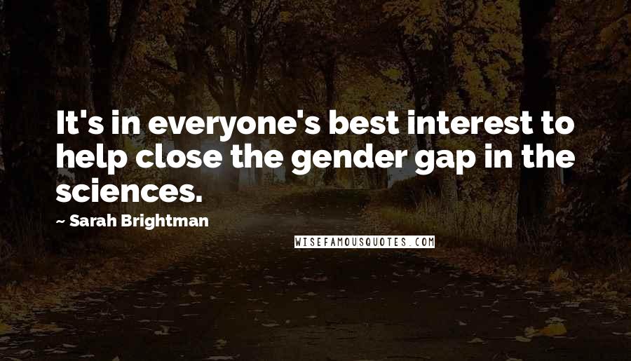 Sarah Brightman Quotes: It's in everyone's best interest to help close the gender gap in the sciences.