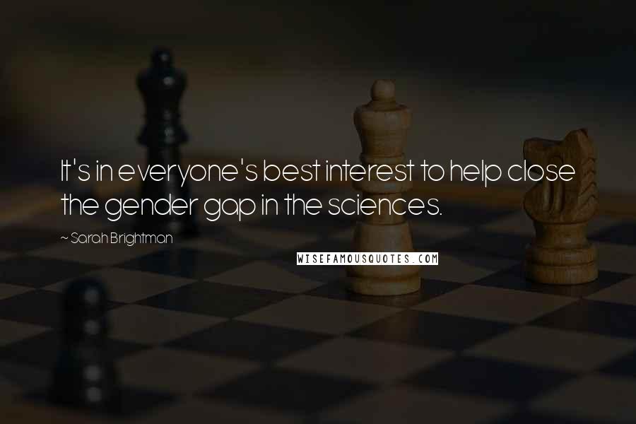Sarah Brightman Quotes: It's in everyone's best interest to help close the gender gap in the sciences.