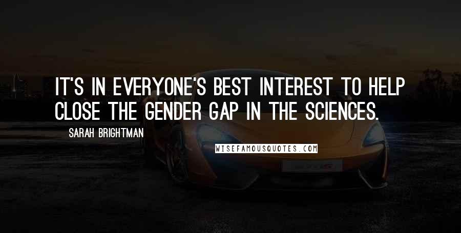 Sarah Brightman Quotes: It's in everyone's best interest to help close the gender gap in the sciences.