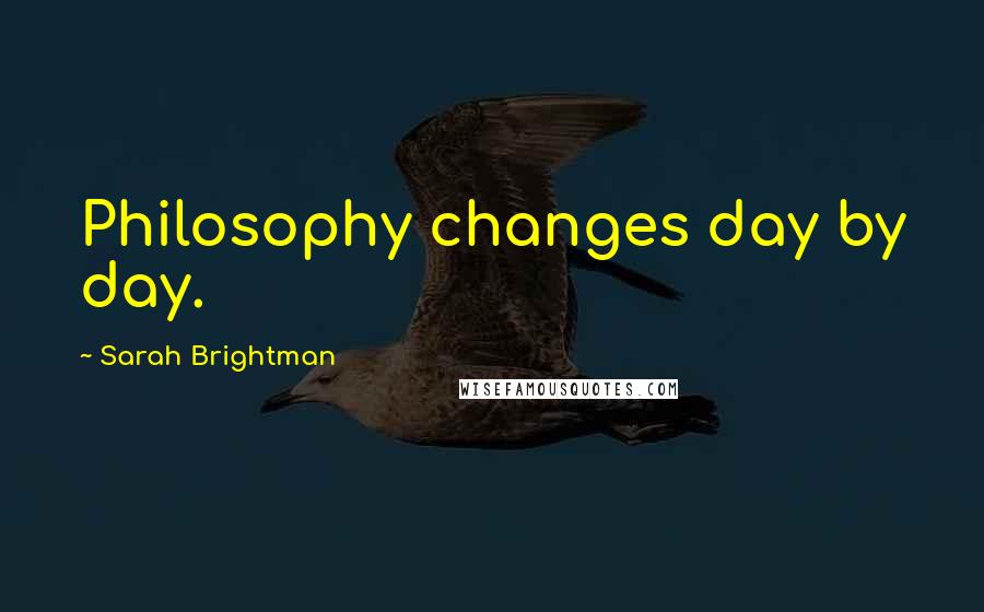 Sarah Brightman Quotes: Philosophy changes day by day.