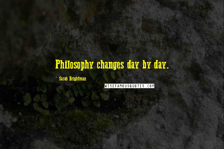 Sarah Brightman Quotes: Philosophy changes day by day.