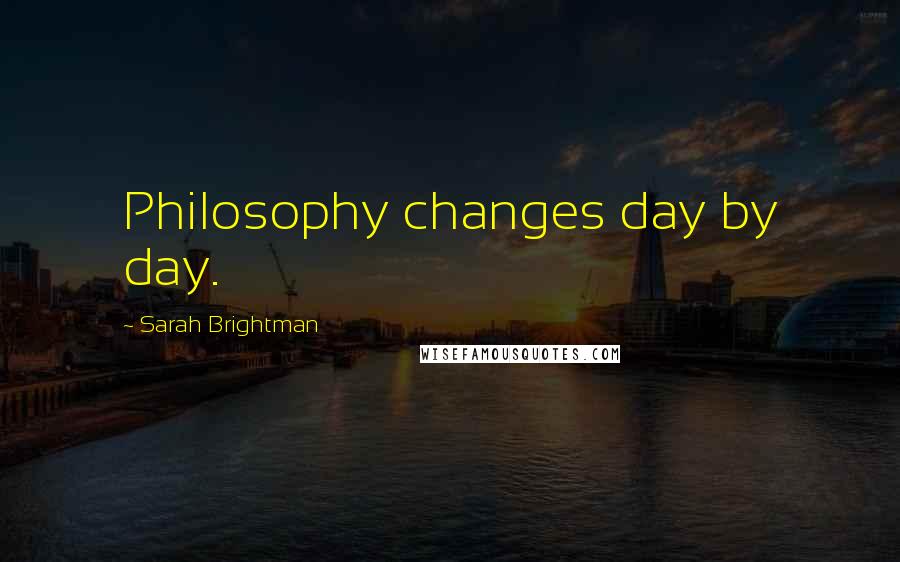 Sarah Brightman Quotes: Philosophy changes day by day.