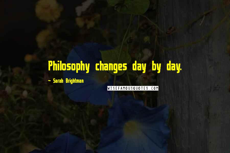 Sarah Brightman Quotes: Philosophy changes day by day.