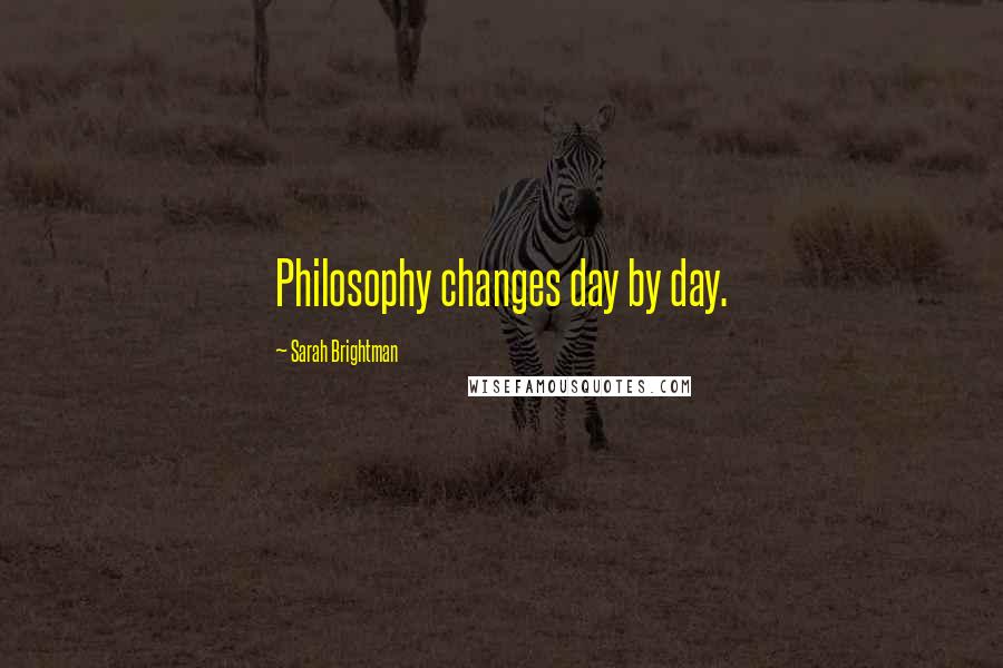 Sarah Brightman Quotes: Philosophy changes day by day.