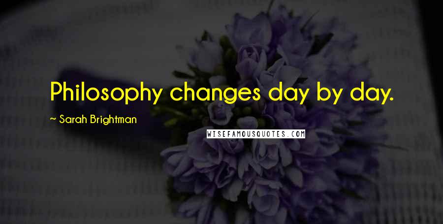 Sarah Brightman Quotes: Philosophy changes day by day.