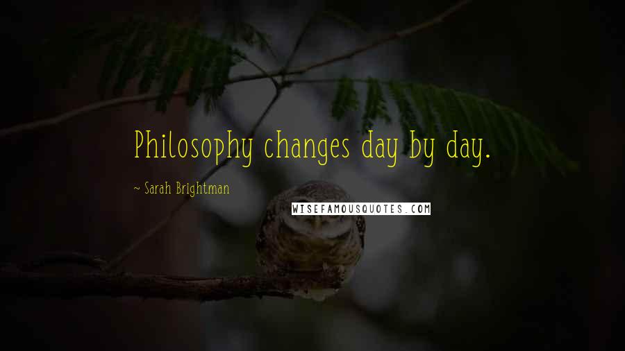Sarah Brightman Quotes: Philosophy changes day by day.