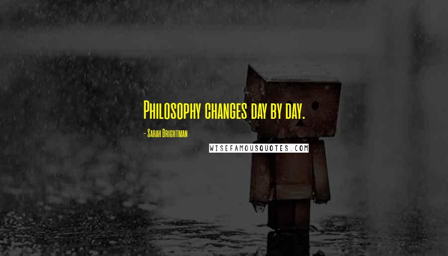 Sarah Brightman Quotes: Philosophy changes day by day.