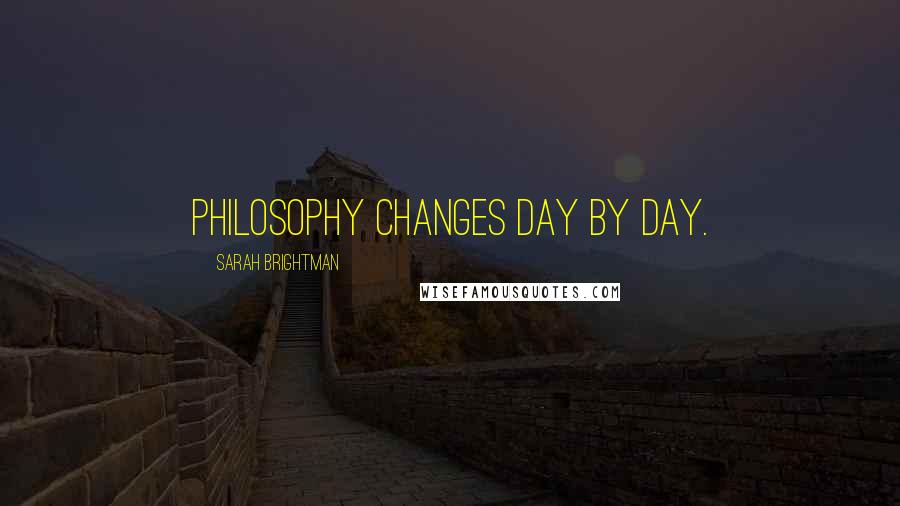 Sarah Brightman Quotes: Philosophy changes day by day.