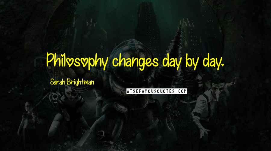 Sarah Brightman Quotes: Philosophy changes day by day.