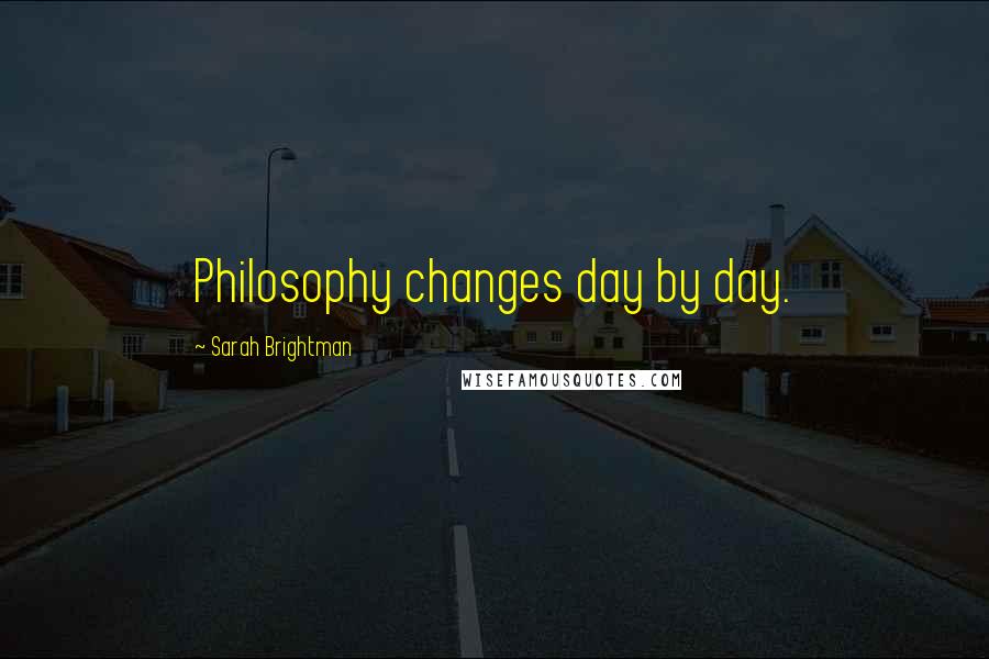 Sarah Brightman Quotes: Philosophy changes day by day.