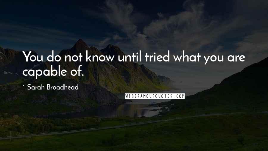 Sarah Broadhead Quotes: You do not know until tried what you are capable of.