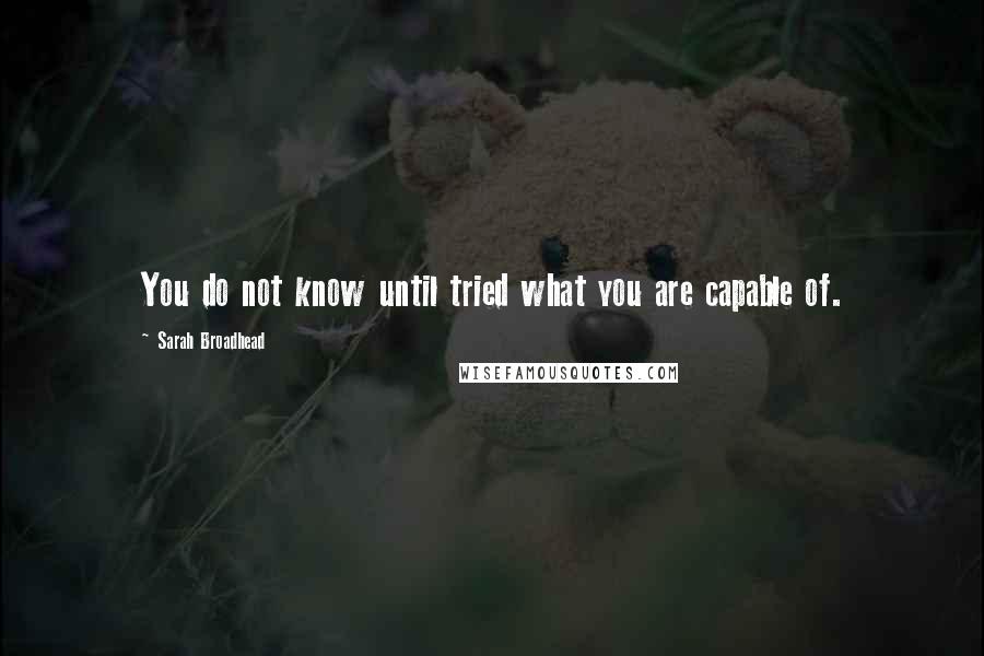 Sarah Broadhead Quotes: You do not know until tried what you are capable of.