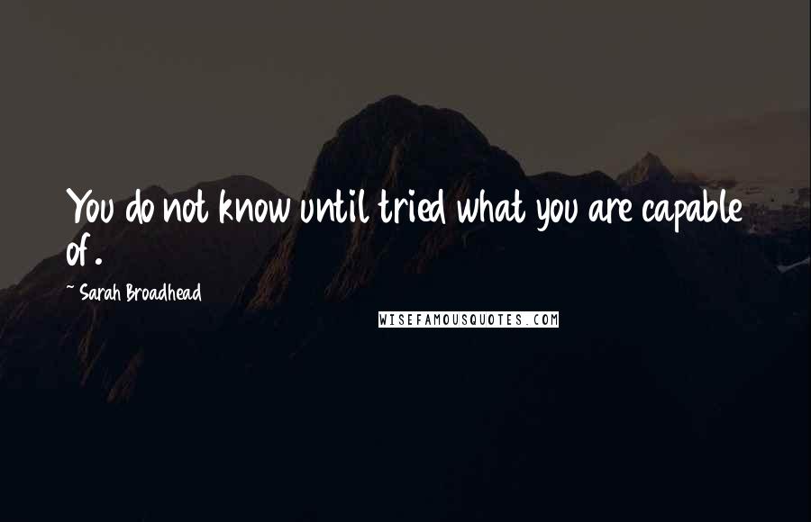 Sarah Broadhead Quotes: You do not know until tried what you are capable of.