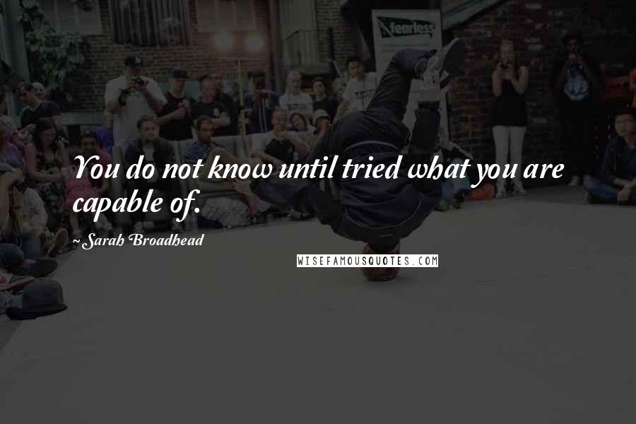 Sarah Broadhead Quotes: You do not know until tried what you are capable of.