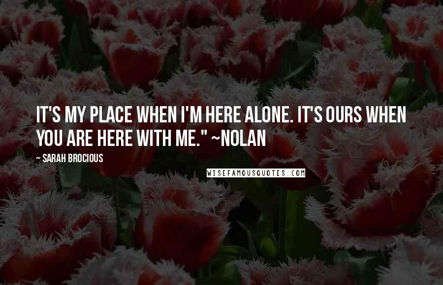 Sarah Brocious Quotes: It's my place when I'm here alone. It's ours when you are here with me." ~Nolan