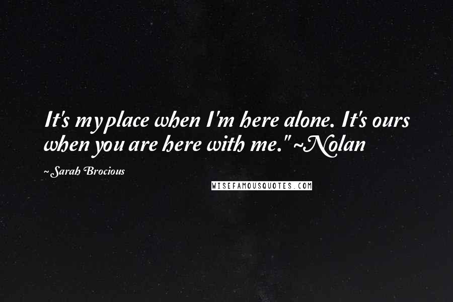 Sarah Brocious Quotes: It's my place when I'm here alone. It's ours when you are here with me." ~Nolan