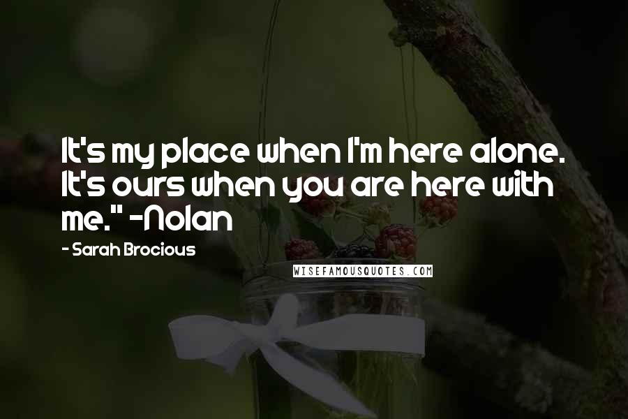 Sarah Brocious Quotes: It's my place when I'm here alone. It's ours when you are here with me." ~Nolan