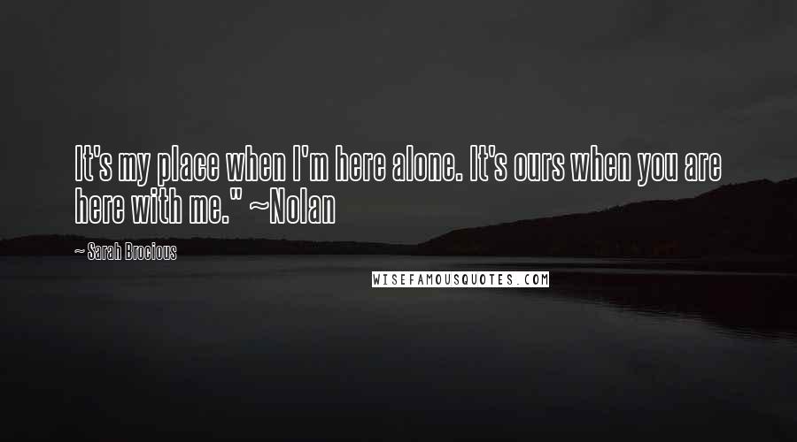 Sarah Brocious Quotes: It's my place when I'm here alone. It's ours when you are here with me." ~Nolan