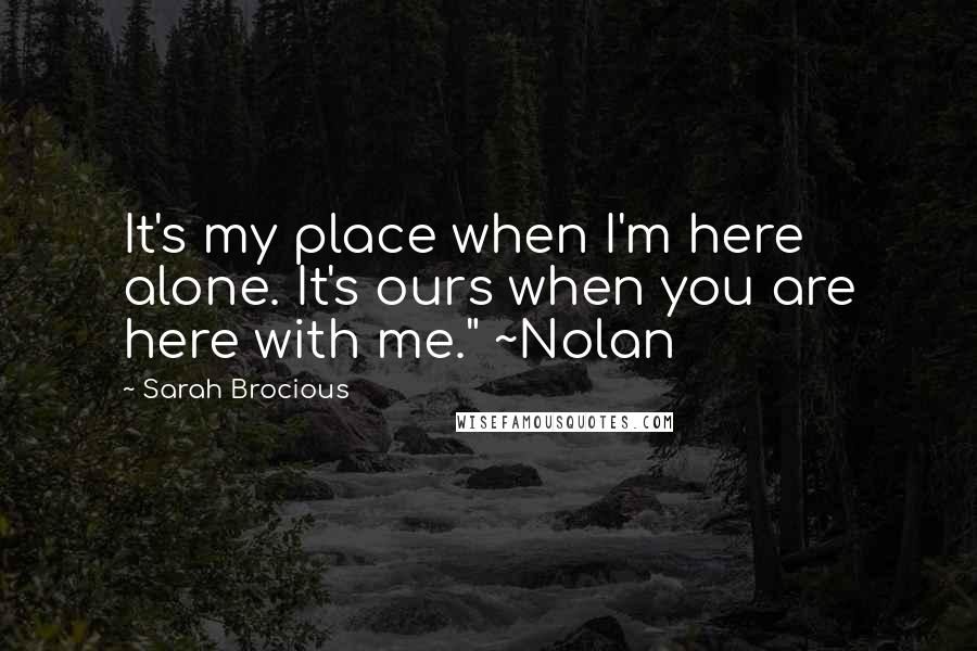 Sarah Brocious Quotes: It's my place when I'm here alone. It's ours when you are here with me." ~Nolan