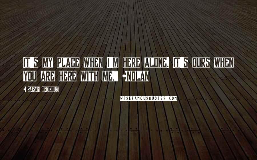 Sarah Brocious Quotes: It's my place when I'm here alone. It's ours when you are here with me." ~Nolan