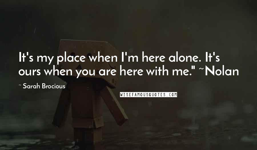 Sarah Brocious Quotes: It's my place when I'm here alone. It's ours when you are here with me." ~Nolan