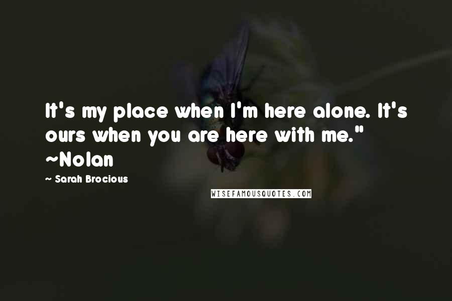 Sarah Brocious Quotes: It's my place when I'm here alone. It's ours when you are here with me." ~Nolan