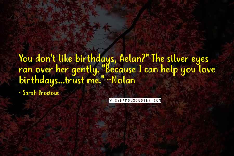 Sarah Brocious Quotes: You don't like birthdays, Aelan?" The silver eyes ran over her gently. "Because I can help you love birthdays...trust me." ~Nolan