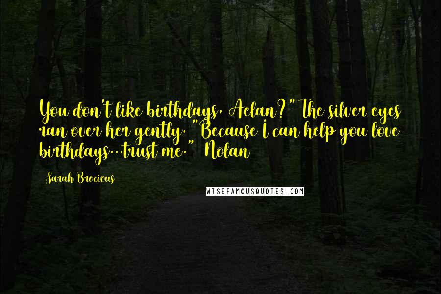 Sarah Brocious Quotes: You don't like birthdays, Aelan?" The silver eyes ran over her gently. "Because I can help you love birthdays...trust me." ~Nolan