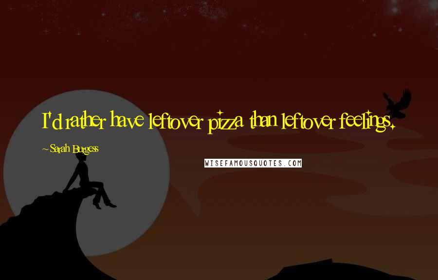 Sarah Burgess Quotes: I'd rather have leftover pizza than leftover feelings.