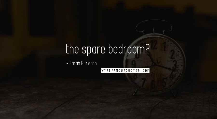 Sarah Burleton Quotes: the spare bedroom?